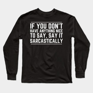 If You Don't Have Anything Nice To Say Say It Sarcastically Long Sleeve T-Shirt